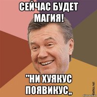 сейчас будет магия! "ни хуякус появикус,,