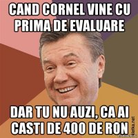cand cornel vine cu prima de evaluare dar tu nu auzi, ca ai casti de 400 de ron