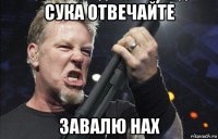 сука отвечайте завалю нах