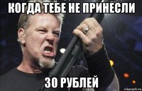 когда тебе не принесли 30 рублей