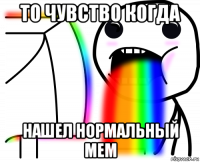 то чувство когда нашел нормальный мем