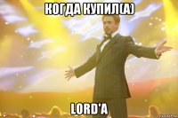 когда купил(а) lord'a