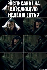 расписание на следующую неделю есть? 