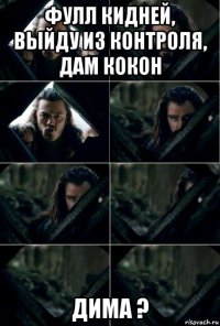фулл кидней, выйду из контроля, дам кокон дима ?
