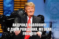 Андроид Павлович!
С ДНЁМ РОЖДЕНИЯ, my dear friend!!!