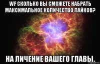 wf сколько вы сможете набрать максимальное количество лайков? на личение вашего главы.