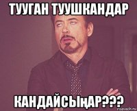 тууган туушкандар кандайсыңар???