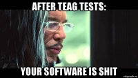 after teag tests: your software is shit