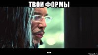 твои формы ...