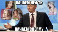 качаем нефть качаем сперму