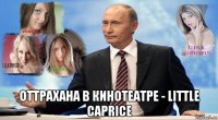  оттрахана в кинотеатре - little caprice