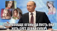  лола вообще огонь,да пусть она хоть срёт девка супер
