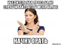 убедительная просьба,не спрашивайте кто у меня на аве начну орать