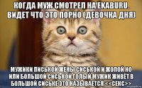 когда муж смотрел на ekaburu. видет что это порно (девочка дня) мужики писькой жены сиськой и жопой но или большой сиськой голый мужик живёт в большой сиське это называется <<секс>>