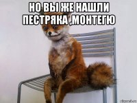 но вы же нашли пестряка ,монтегю 