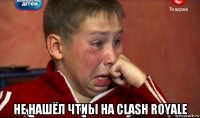  не нашёл чтиы на clash royale