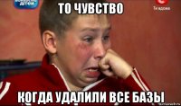 то чувство когда удалили все базы