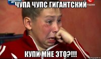 чупа чупс гигантский купи мне это?!!!