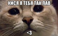 кися я тебя так лав <3