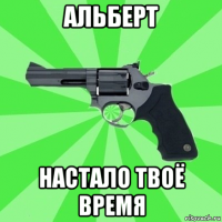 альберт настало твоё время