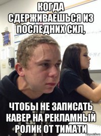 когда сдерживаешься из последних сил, чтобы не записать кавер на рекламный ролик от тимати