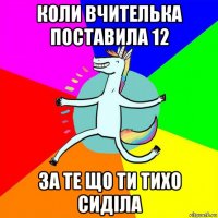 коли вчителька поставила 12 за те що ти тихо сиділа