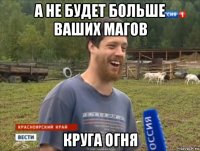 а не будет больше ваших магов круга огня