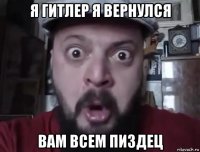 я гитлер я вернулся вам всем пиздец