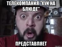 телекомпания "хуй на блюде" представляет