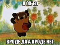 я ох*ел вроде да а вроде нет