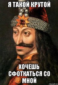 я такой крутой хочешь сфоткаться со мной