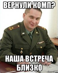 вернули комп? наша встреча близко