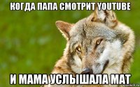 когда папа смотрит youtube и мама услышала мат