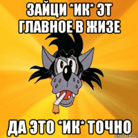 зайци *ик* эт главное в жизе да это *ик* точно