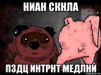 ниан скнла пздц интрнт медлнй