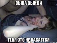сына выйди тебя это не касается