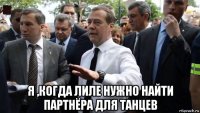  я ,когда лиле нужно найти партнёра для танцев