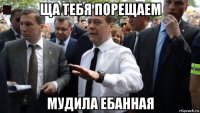 ща тебя порещаем мудила ебанная