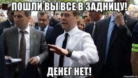 пошли вы все в задницу! денег нет!