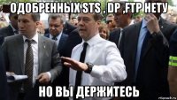 одобренных sts , dp ,ftp нету но вы держитесь