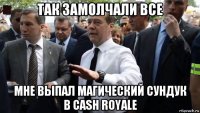 так замолчали все мне выпал магический сундук в cash royale