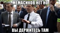 мемасиков нет но вы держитесь там