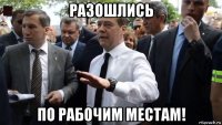 разошлись по рабочим местам!