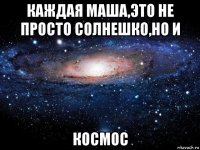 каждая маша,это не просто солнешко,но и космос