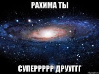 рахима ты суперрррр друуггг