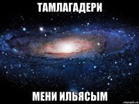 тамлагадери мени ильясым