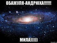 обажуля-андрюха!!!!!! мила)))))