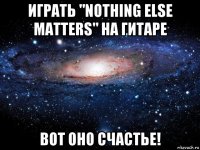 играть "nothing else matters" на гитаре вот оно счастье!