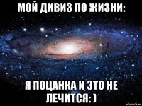 мой дивиз по жизни: я поцанка и это не лечится: )