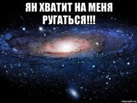 ян хватит на меня ругаться!!! 